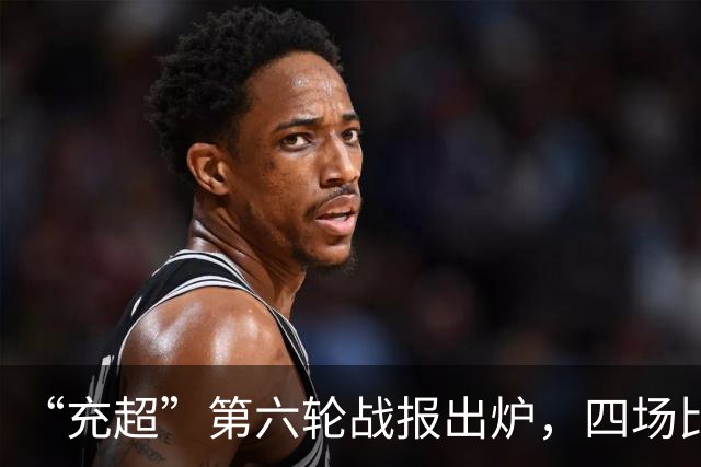 “充超”第六轮战报出炉，四场比赛看点拉满→
