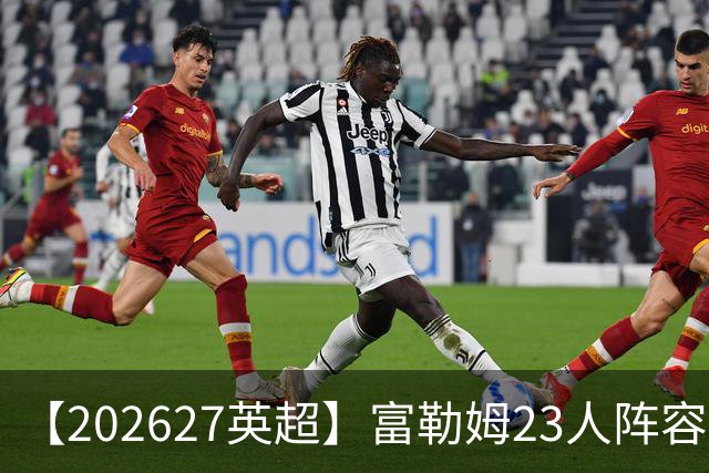 【2026/27英超】富勒姆23人阵容图鉴，开局遇困苦战保级