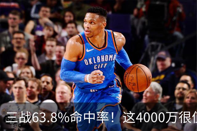 三战63.8%命中率！这4000万很值啊！