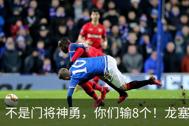 不是门将神勇，你们输8个！龙塞罗怒批：温室的花经不起欧冠风雨