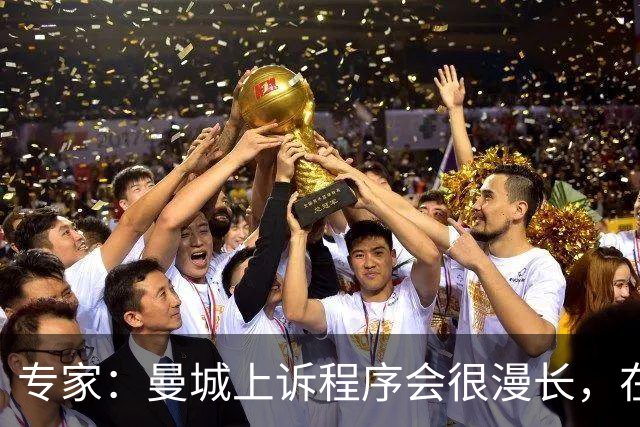专家：曼城上诉程序会很漫长，在其结束前任何处罚都不太可能落地