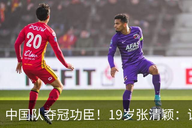 中国队夺冠功臣！19岁张清颖：该狠的都狠了，该做的都做了，很满意