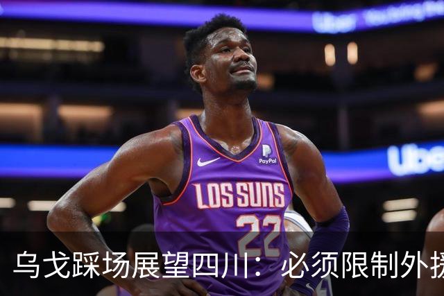 乌戈踩场展望四川：必须限制外援，库珀是一份子赢球依靠全队！