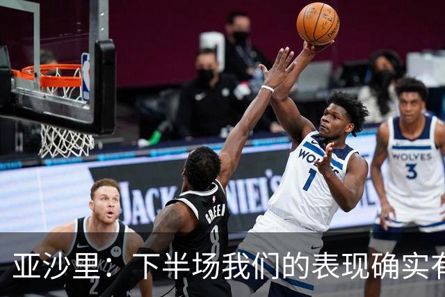 亚沙里：下半场我们的表现确实有所改善，但这还远远不够