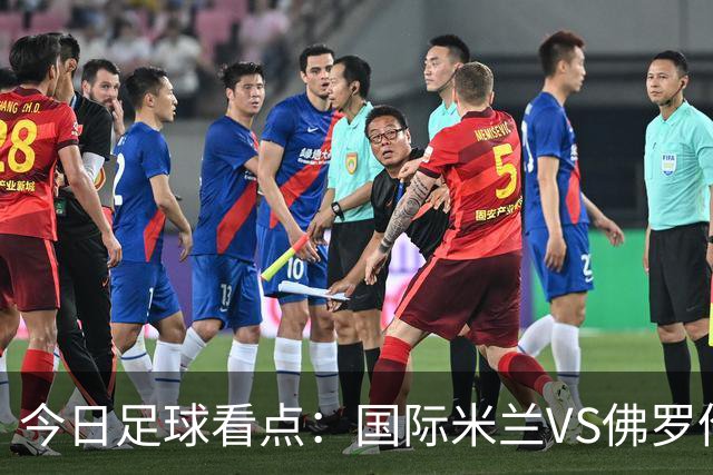 今日足球看点：国际米兰VS佛罗伦萨，乌迪内斯VS AC米兰，摩纳哥VS里尔，雷恩VS斯特拉斯堡