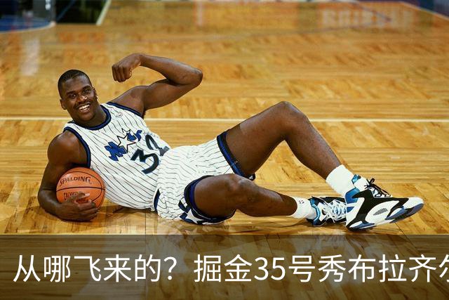从哪飞来的？掘金35号秀布拉齐尔化身樱木花道 首节5分钟狂揽7板