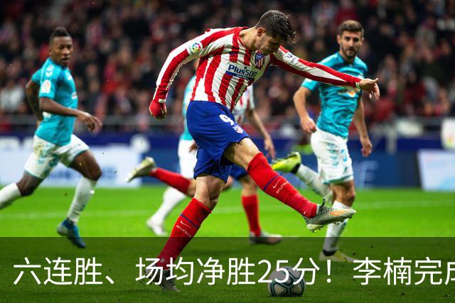 六连胜、场均净胜25分！李楠完成“脓包切除”，这点他比许利民强太多