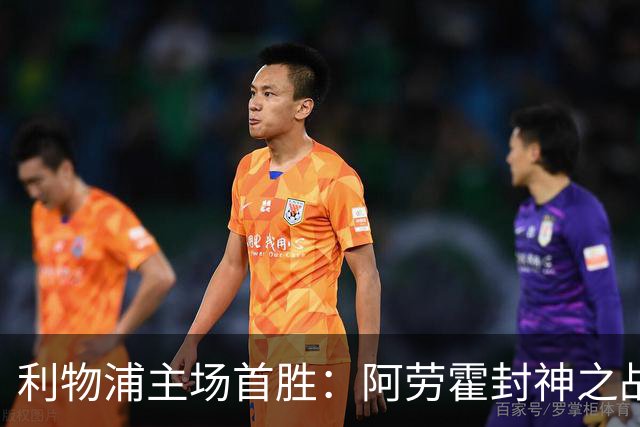 利物浦主场首胜：阿劳霍封神之战，伊劳拉的西班牙配方初见成效！