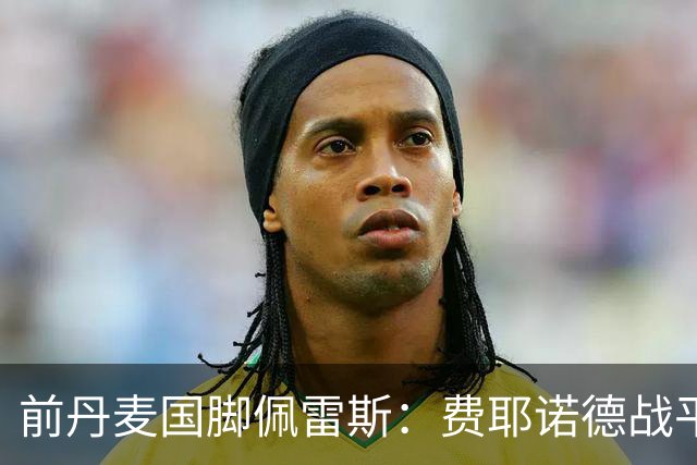 前丹麦国脚佩雷斯：费耶诺德战平埃因霍温看似热闹但质量不高