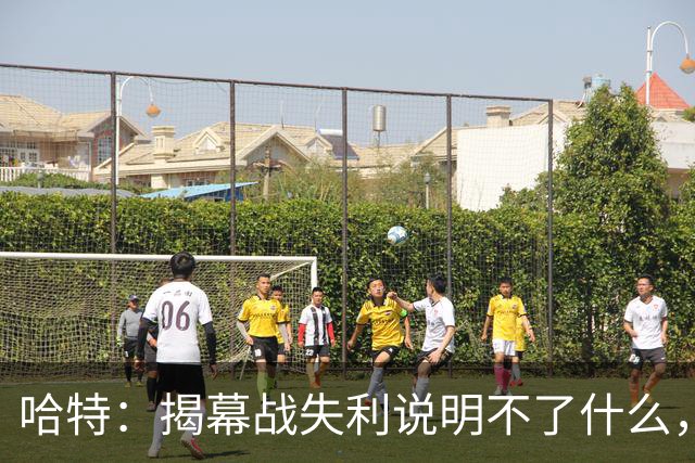 哈特：揭幕战失利说明不了什么，我们不想首战就达到巅峰