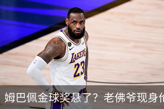 姆巴佩金球奖悬了？老佛爷现身伦敦，团队荣誉成致命短板