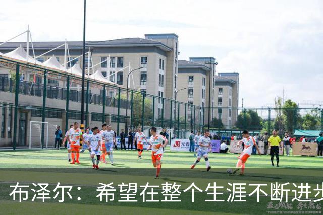 布泽尔：希望在整个生涯不断进步 今年一定会再上一个台阶