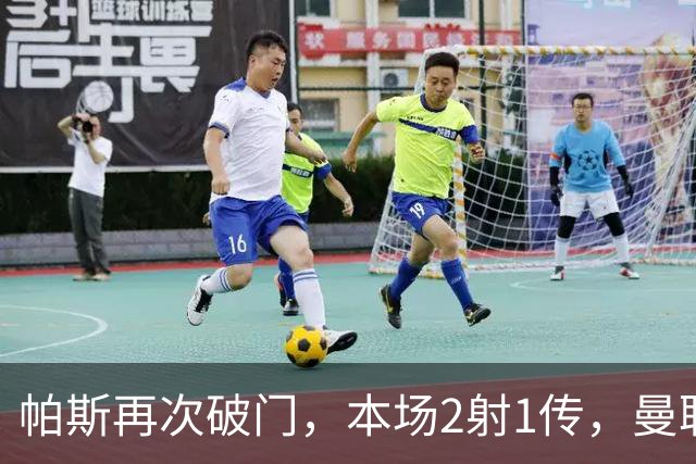 帕斯再次破门，本场2射1传，曼联0-3落后！
