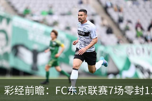 彩经前瞻：FC东京联赛7场零封11场不败，冈山绿雉主场难承压
