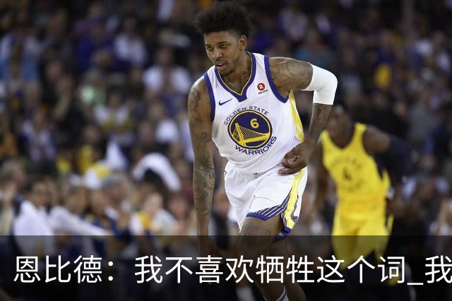 恩比德：我不喜欢牺牲这个词 我们就是互相信任以此为基础打球