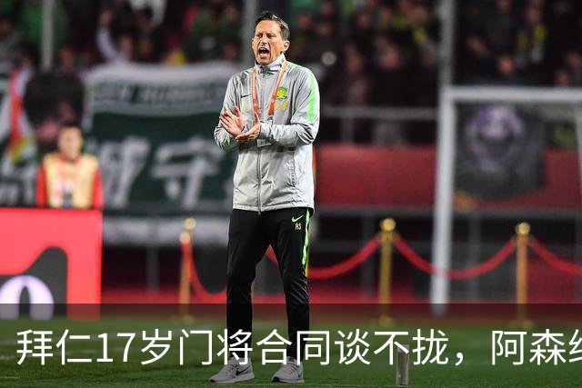 拜仁17岁门将合同谈不拢，阿森纳加入争夺还要防三队