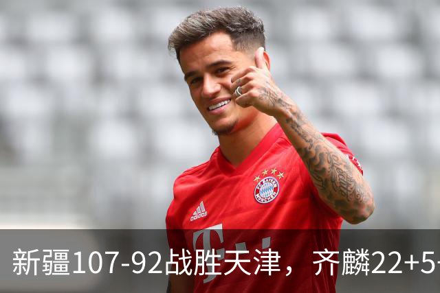 新疆107-92战胜天津，齐麟22+5+4，卡梅伦-杨20+3+3