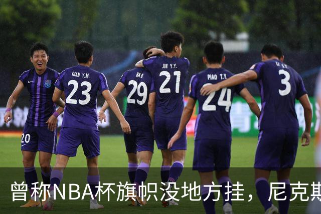 曾称NBA杯旗帜"没地方挂"，尼克斯今日赛前主场升旗