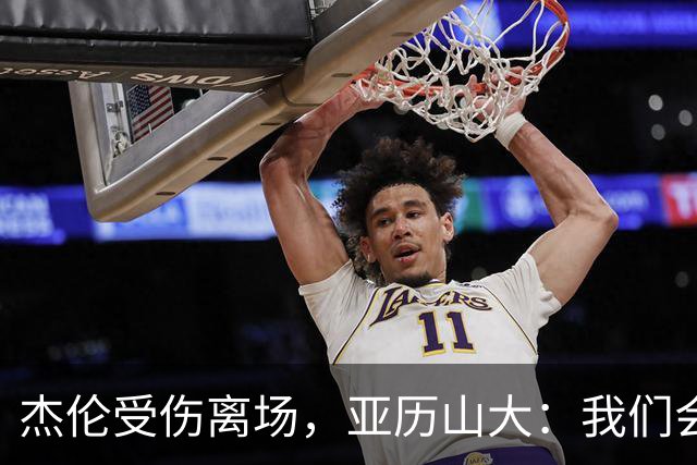 杰伦受伤离场，亚历山大：我们会守住阵地