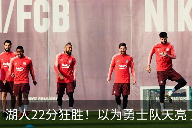 湖人22分狂胜！以为勇士队天亮了？但是没老詹是真赢不了硬仗