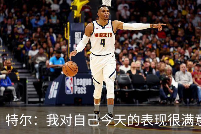 特尔：我对自己今天的表现很满意，但我还可以做得更好