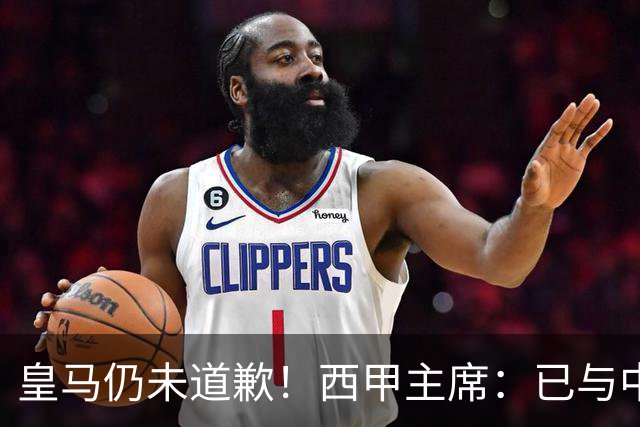 皇马仍未道歉！西甲主席：已与中国驻西班牙大使会面 希望继续合作