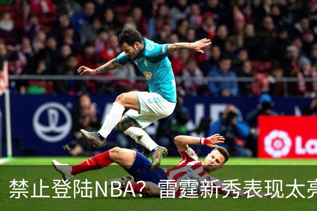 禁止登陆NBA？雷霆新秀表现太亮眼，母队索要高额买断费！