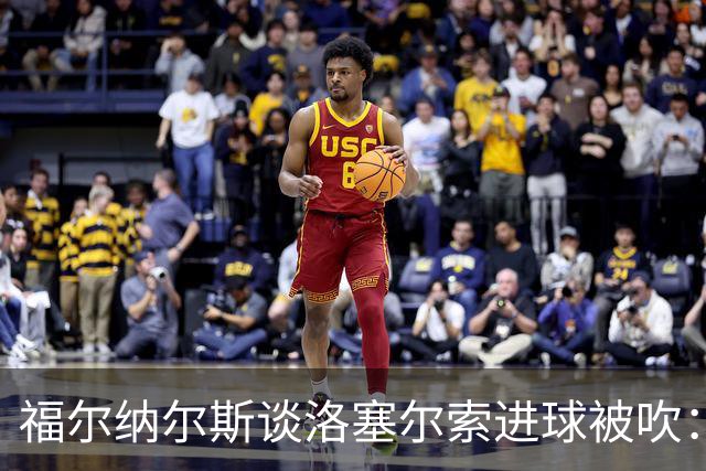 福尔纳尔斯谈洛塞尔索进球被吹：最终决定权在裁判手中