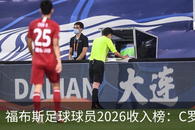 福布斯足球球员2026收入榜：C罗3亿美元居首，亚马尔升至第6
