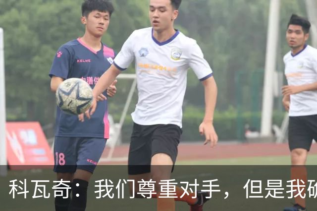 科瓦奇：我们尊重对手，但是我确实认为我们是胜算更大的一方
