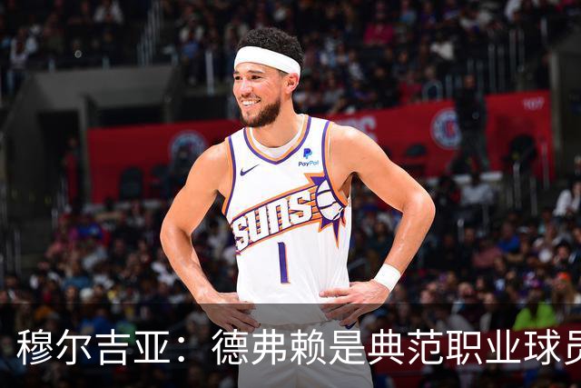穆尔吉亚：德弗赖是典范职业球员，始终拼尽全力