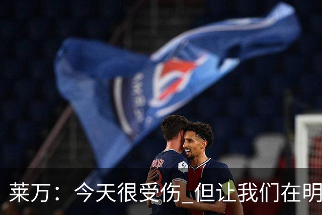 莱万：今天很受伤 但让我们在明天更加努力