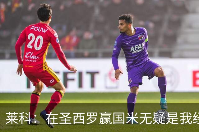 莱科：在圣西罗赢国米无疑是我经历过的最重要的胜利之一