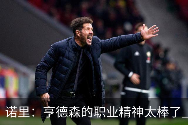 诺里：亨德森的职业精神太棒了 他只是做自己控制自己所能控制的