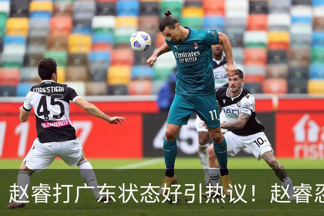 赵睿打广东状态好引热议！赵睿忍不住说出心里话，原来如此