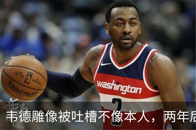 韦德雕像被吐槽不像本人，两年后他同意换了个头