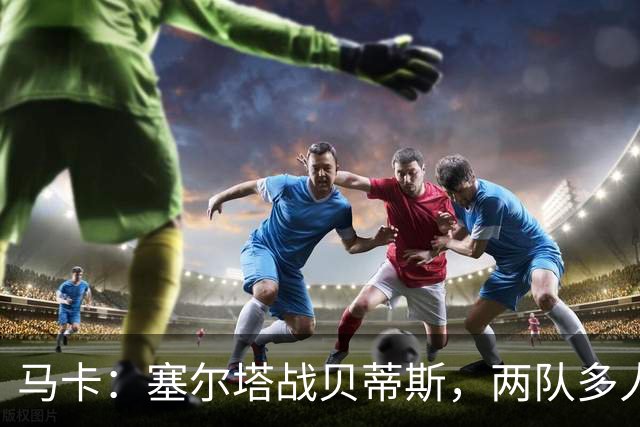 马卡：塞尔塔战贝蒂斯，两队多人缺阵