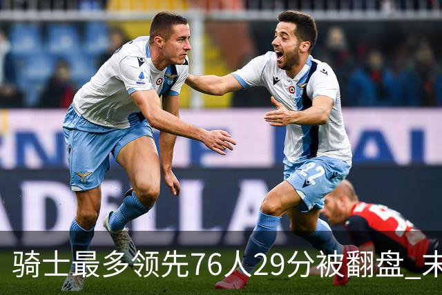 骑士最多领先76人29分被翻盘 末节被轰32-16攻击波耻辱输球