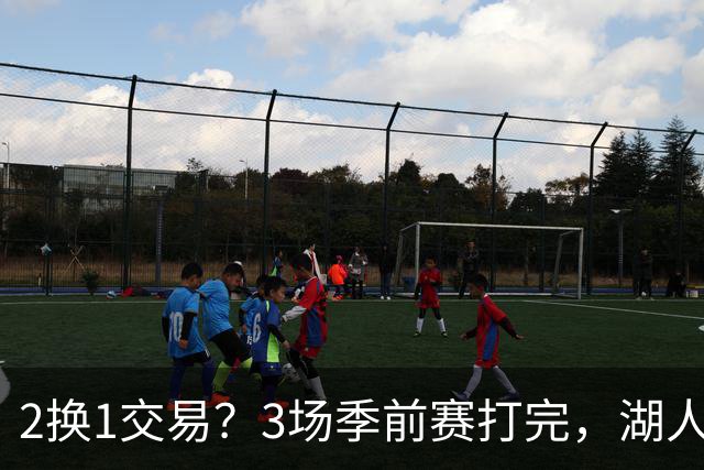 2换1交易？3场季前赛打完，湖人前锋送都送不出去
