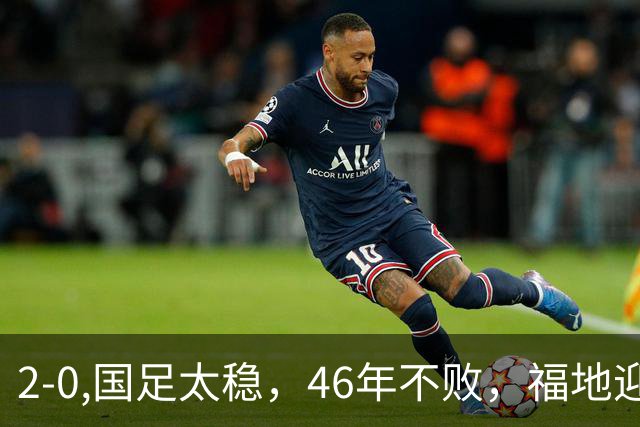 2-0,国足太稳，46年不败，福地迎战亚洲劲旅，打防反+定位球，祝福