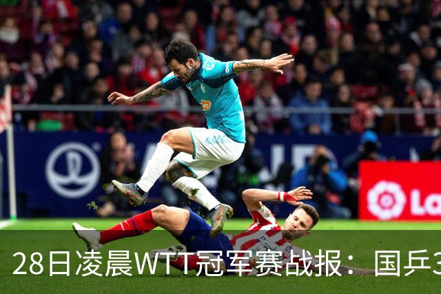 28日凌晨WTT冠军赛战报：国乒3战全胜！林诗栋3-0，陈熠3-1