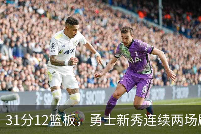 31分12篮板，勇士新秀连续两场刷新得分纪录
