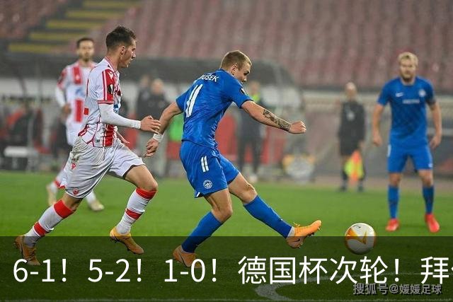 6-1！5-2！1-0！德国杯次轮！拜仁狂胜碾压，药厂斯图惊险过关