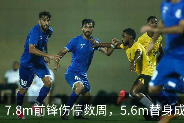 7.8m前锋伤停数周，5.6m替身成首选
