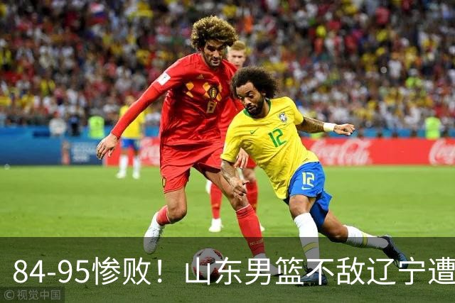 84-95惨败！山东男篮不敌辽宁遭开门黑！赛后球员表现评分出炉：3人满分4人优秀2人太拉胯！1650万新星成摆设