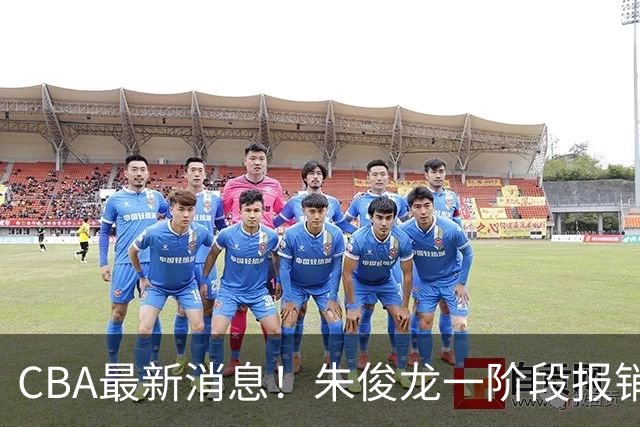 CBA最新消息！朱俊龙一阶段报销，辽宁两将出国打球，广东旧将回归首秀16+6