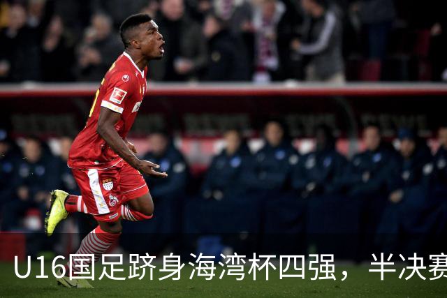U16国足跻身海湾杯四强，半决赛还是以小打大