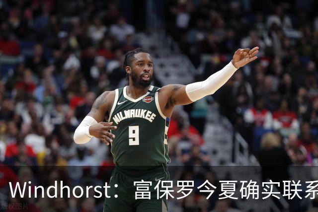 Windhorst：富保罗今夏确实联系过尼克斯运营总裁探讨詹姆斯加盟